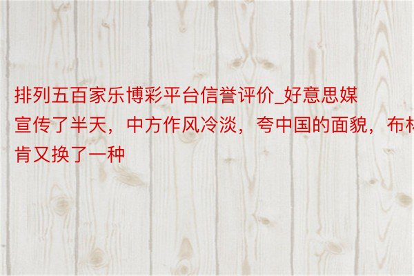 排列五百家乐博彩平台信誉评价_好意思媒宣传了半天，中方作风冷淡，夸中国的面貌，布林肯又换了一种